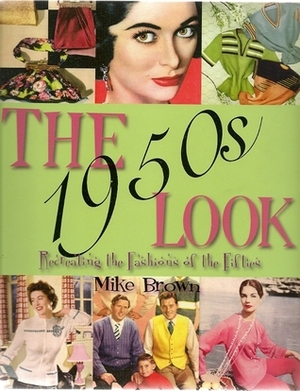 The 1950s Look: A Practical Guide to Fashions, Hairstyles and Make-Up of the 1950s. Mike Brown by Mike Brown