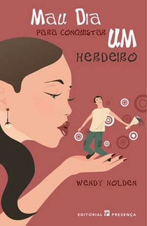 Mau Dia para Conquistar um Herdeiro by Wendy Holden