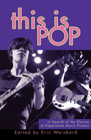 This Is Pop: In Search of the Elusive at Experience Music Project by Eric Weisbard