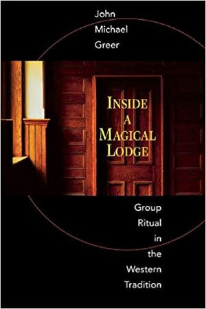 Inside a Magical Lodge: Group Ritual in the Western Tradition by John Michael Greer