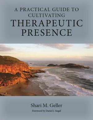 A Practical Guide for Cultivating Therapeutic Presence by Shari Geller