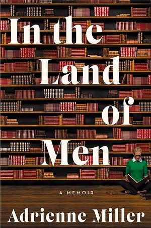 In the Land of Men: A Memoir by Adrienne Miller