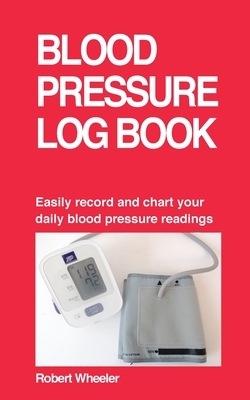Blood Pressure Log Book by Robert Wheeler