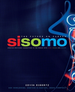 Sisomo: The Future on Screen: Creating Emotional Connections in the Market with Sight, Sound and Motion by Kevin Roberts