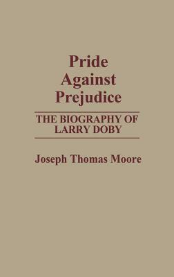 Pride Against Prejudice: The Biography of Larry Doby by Joseph Moore