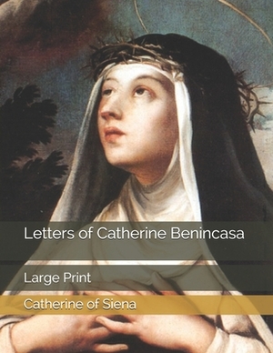 Letters of Catherine Benincasa: Large Print by Saint Catherine of Siena