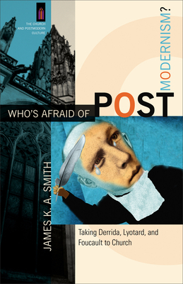 Who's Afraid of Postmodernism?: Taking Derrida, Lyotard, and Foucault to Church by James K.A. Smith