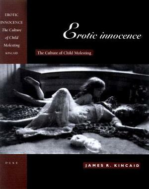 Erotic Innocence: The Culture of Child Molesting by James Kincaid