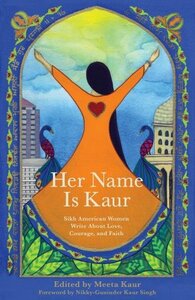 Her Name Is Kaur: Sikh American Women Write about Love, Courage, and Faith by Meeta Kaur