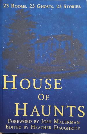 House of Haunts by Heather Daughrity, Heather Daughrity, Josh Malerman