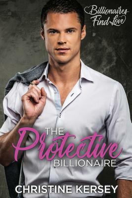 The Protective Billionaire: Billionaires Find Love by Christine Kersey