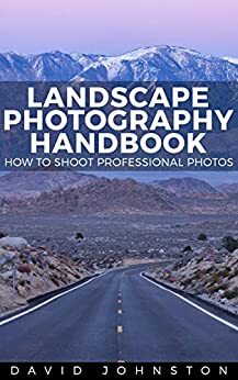 The Landscape Photography Handbook: How to Shoot Professional Photos by David Johnston