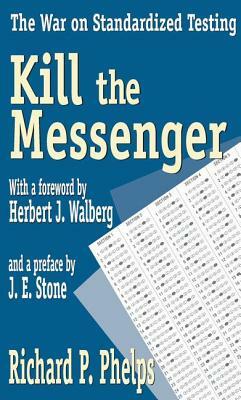 Kill the Messenger: The War on Standardized Testing by Richard Phelps