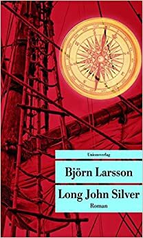 Long John Silver: Der abenteuerliche Bericht über mein freies Leben und meinen Lebenswandel als Glücksritter und Feind der Menschheit by Björn Larsson