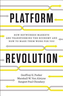 Platform Revolution: How Networked Markets Are Transforming the Economy--And How to Make Them Work for You by Marshall W. Van Alstyne, Sangeet Paul Choudary, Geoffrey G. Parker