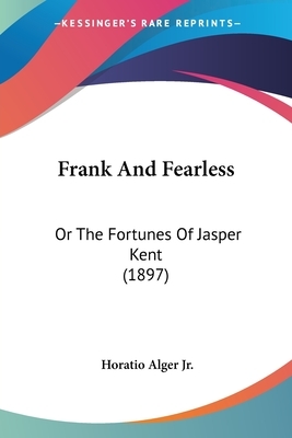 Frank And Fearless: Or The Fortunes Of Jasper Kent (1897) by Horatio Alger