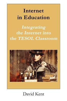 Internet in Education: Integrating the Internet Into the Tesol Classroom by David Kent