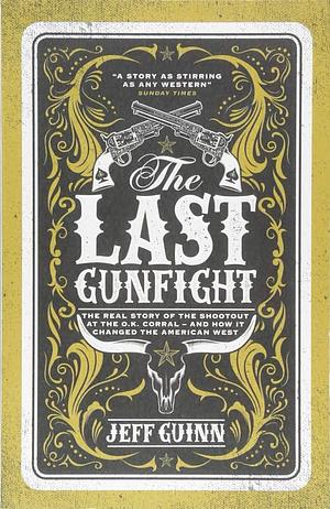 The Last Gunfight: The Real Story of the Shootout at the O.K. Corral - and How It Changed the American West by Jeff Guinn