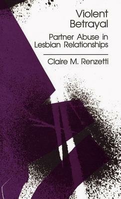 Violent Betrayal: Partner Abuse in Lesbian Relationships by Claire M. Renzetti