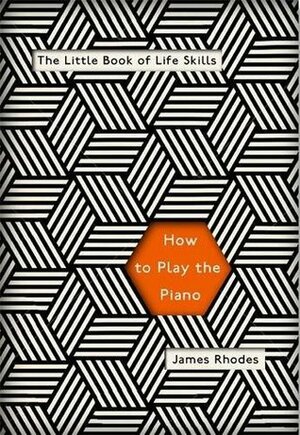 How to Play the Piano: The Little Book of Life Skills by James Rhodes