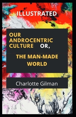 Our Androcentric Culture Or The Man-Made World Illustrated by Charlotte Gilman