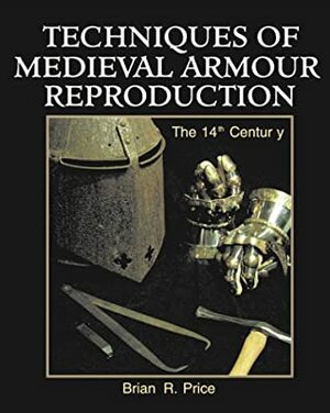 Techniques Of Medieval Armour Reproduction: The 14 Th Century by Brian R. Price