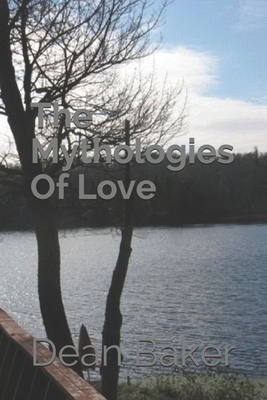 The Mythologies Of Love by Dean J. Baker