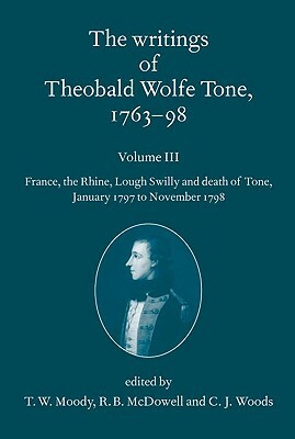 The Writings of Theobald Wolfe Tone 1763-98, Volume 3: France, the Rhine, Lough Swilly and Death of Tone (January 1797 to November 1798) by 