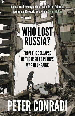 Who Lost Russia?: From the Collapse of the USSR to Putin's War on Ukraine by Peter Conradi, Peter Conradi