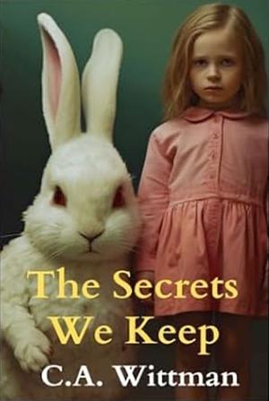 The Secrets We Keep by C.A. Wittman