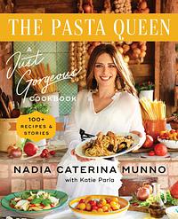 The Pasta Queen: A Just Gorgeous Cookbook: 100+ Recipes and Stories by Nadia Caterina Munno