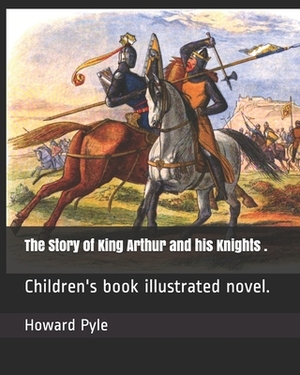 The Story of King Arthur and his Knights .: Children's book illustrated novel. by Howard Pyle
