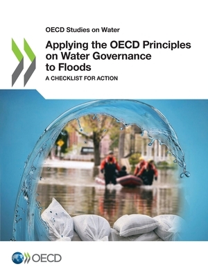 OECD Studies on Water Applying the OECD Principles on Water Governance to Floods a Checklist for Action by Oecd