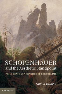 Schopenhauer and the Aesthetic Standpoint: Philosophy as a Practice of the Sublime by Sophia Vasalou