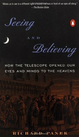Seeing and Believing: How the Telescope Opened Our Eyes and Minds to the Heavens by Richard Panek