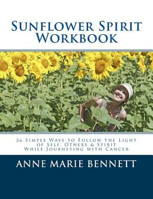 Sunflower Spirit: 26 Simple Ways to Follow the Light of Self, Others & Spirit While Journeying with Cancer by Anne Marie Bennett