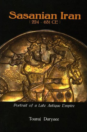 Sasanian Iran (224-651 CE): Portrait of a Late Antique Empire by Touraj Daryaee