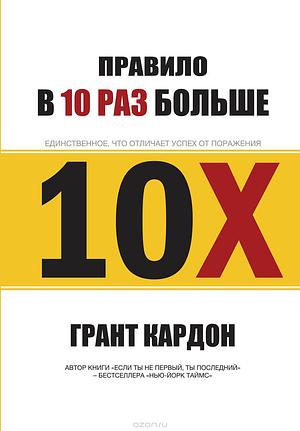 Правило в 10 раз больше. Единственное, что отличает успех от поражения by Grant Cardone, Грант Кардон