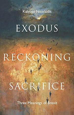 Exodus, Reckoning, Sacrifice: Three Meanings of Brexit by Kalypso Nicolaidis