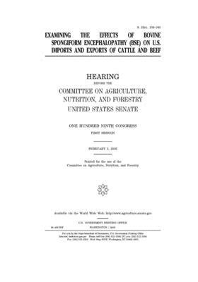 Examining the effects of bovine spongiform encephalopathy (BSE) on U.S. imports and exports of cattle and beef by United States Congress, United States Senate, Committee on Agriculture Nutr (senate)