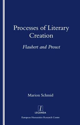 Processes of Literary Creation: Flaubert and Proust by Marion Schmid