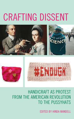 Crafting Dissent: Handicraft as Protest from the American Revolution to the Pussyhats by Hinda Mandell