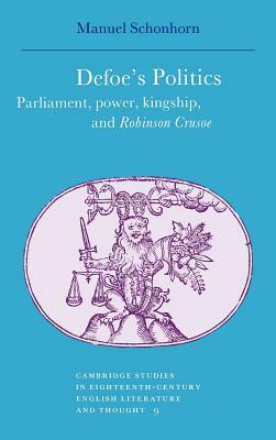 Defoe's Politics: Parliament, Power, Kingship and 'robinson Crusoe' by Manuel Schonhorn