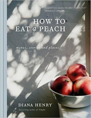 How to Eat a Peach: Menus, Stories and Places by Diana Henry