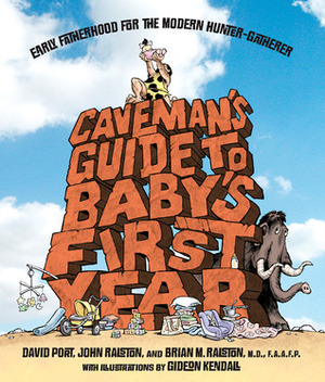 Caveman's Guide to Baby's First Year: A Modern Hunter-Gatherer's Guide to the First Year of Fatherhood by Brian M. Ralston, John Ralston, Gideon Kendall, David Port