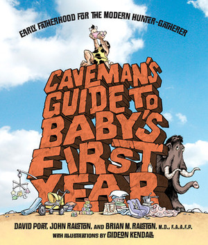 Caveman's Guide to Baby's First Year: A Modern Hunter-Gatherer's Guide to the First Year of Fatherhood by John Ralston, Brian M. Ralston, David Port, Gideon Kendall