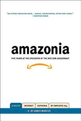 Amazonia: Five Years at the Epicenter of the Dot.com Juggernaut by James Marcus