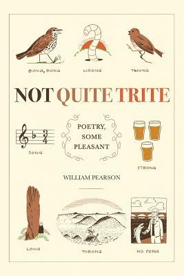 Not Quite Trite: Poetry, Some Pleasant by William Pearson