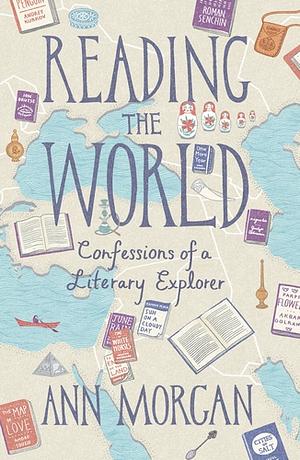 Reading the World: Confessions of a Literary Explorer by Ann Morgan