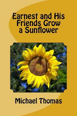 Earnest and His Friends Grow a Sunflower by Michael Thomas